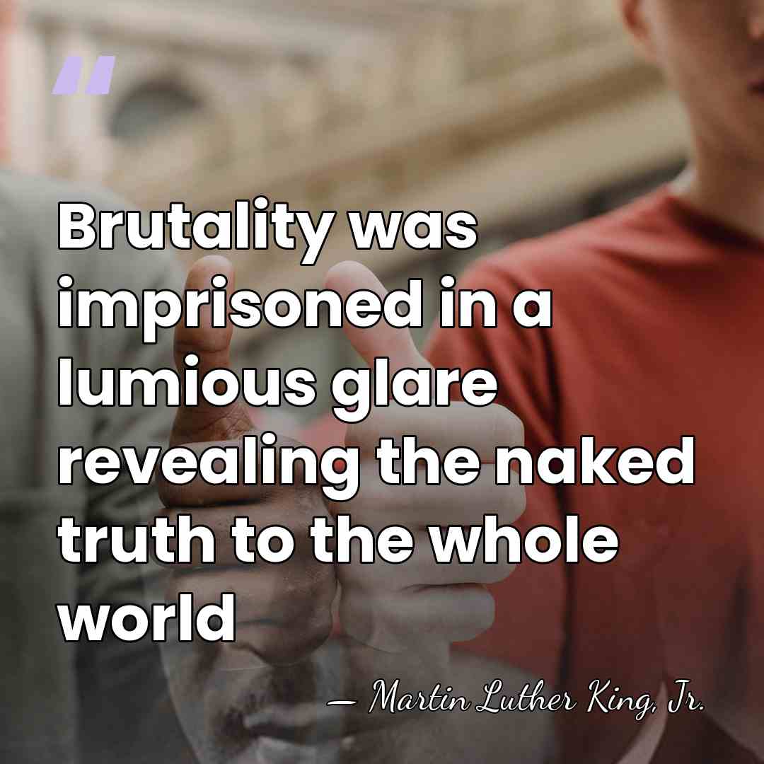 Brutality was imprisoned in a lumious glare revealing the naked truth to&hellip; - Martin Luther King, Jr.