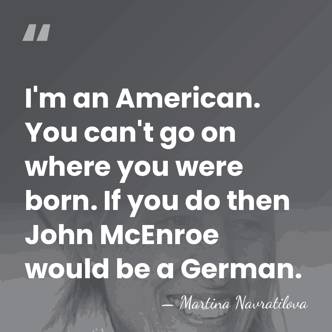 I'm an American. You can't go on where you were born. If&hellip; - Martina Navratilova
