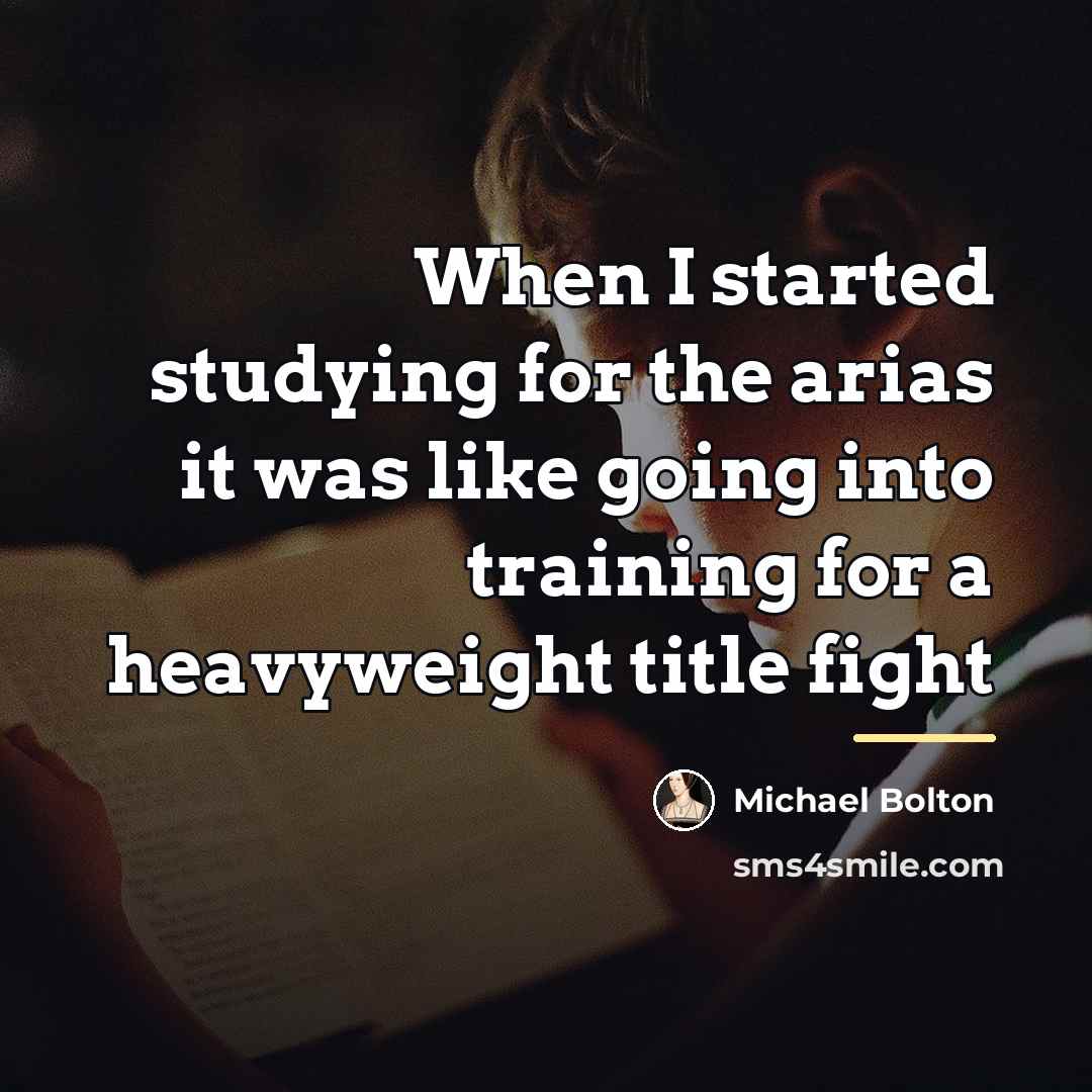“When I started studying for the arias it was like…” quote by Michael Bolton