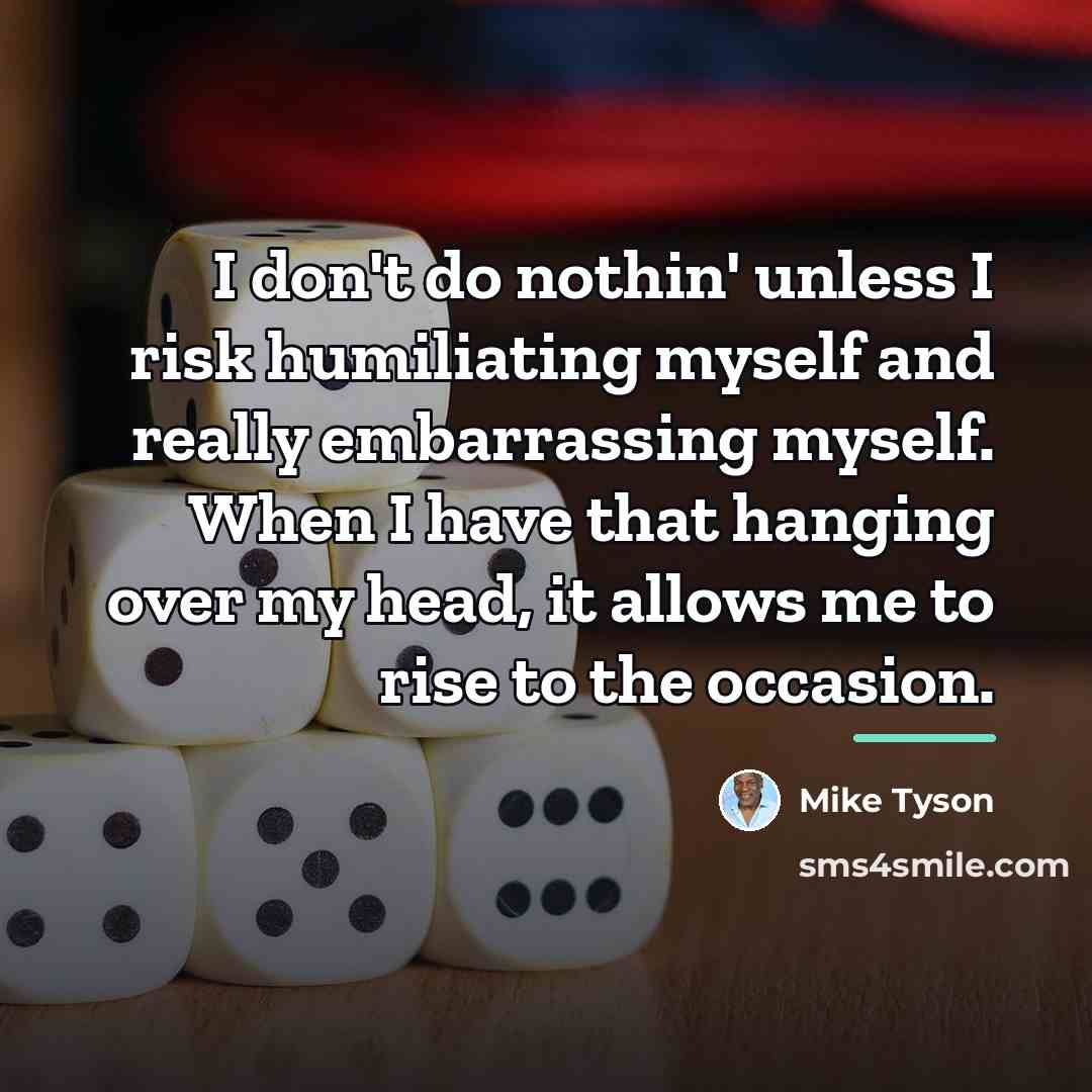 “I don't do nothin' unless I risk humiliating myself and…” quote by Mike Tyson