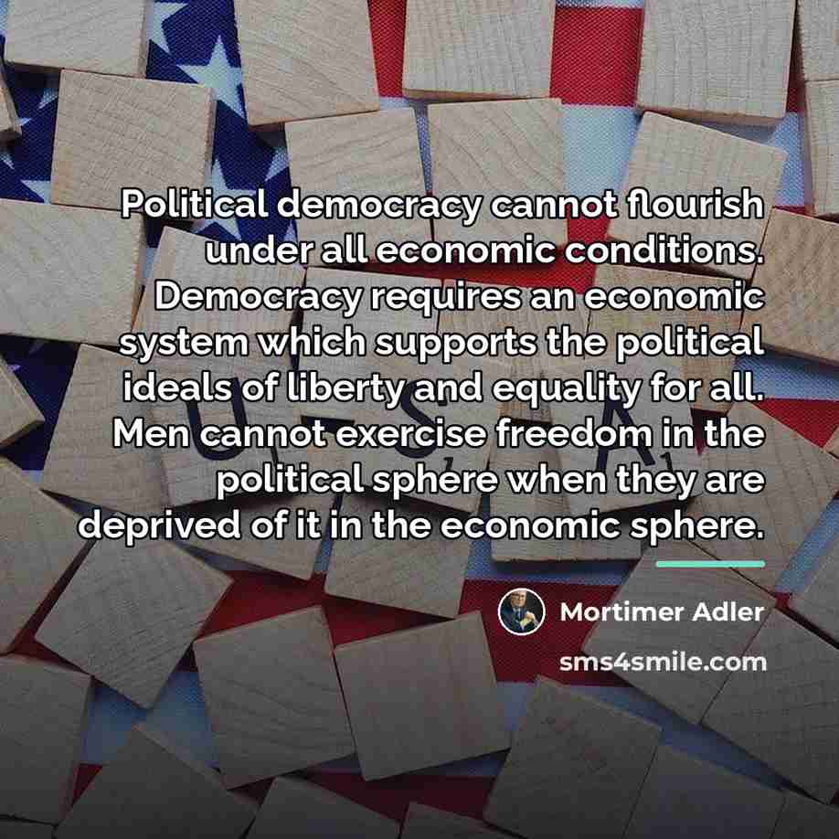 “Political democracy cannot flourish under all economic conditions. Democracy requires…” quote by Mortimer Adler