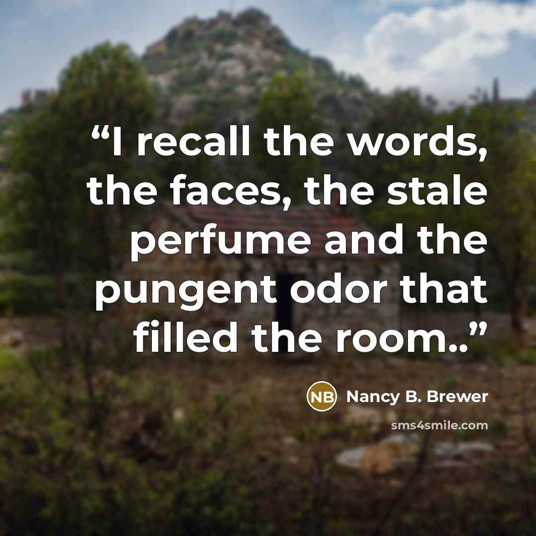“I recall the words, the faces, the stale perfume and the pungent odor that filled the room..” quote by Nancy B. Brewer