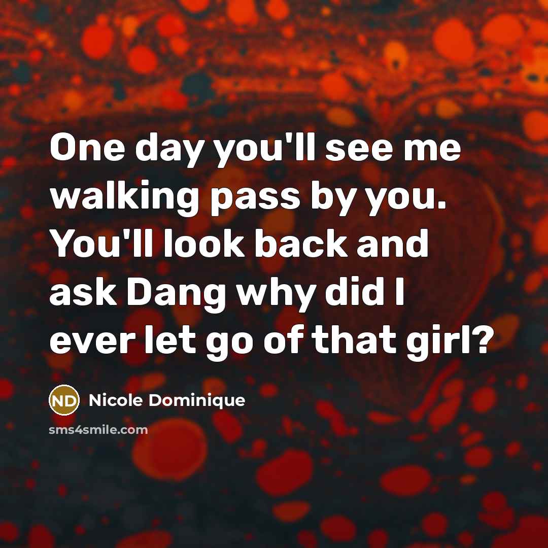 “One day you'll see me walking pass by you. You'll…” quote by Nicole Dominique