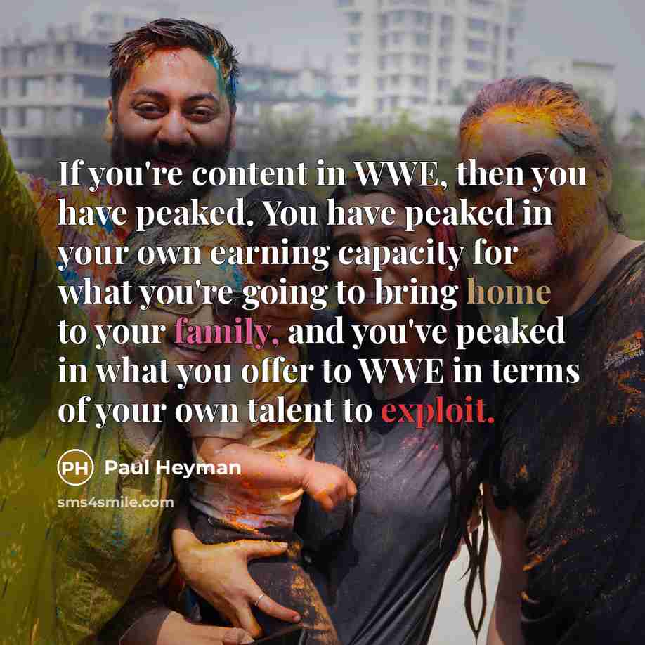 “If you're content in WWE, then you have peaked. You…” quote by Paul Heyman