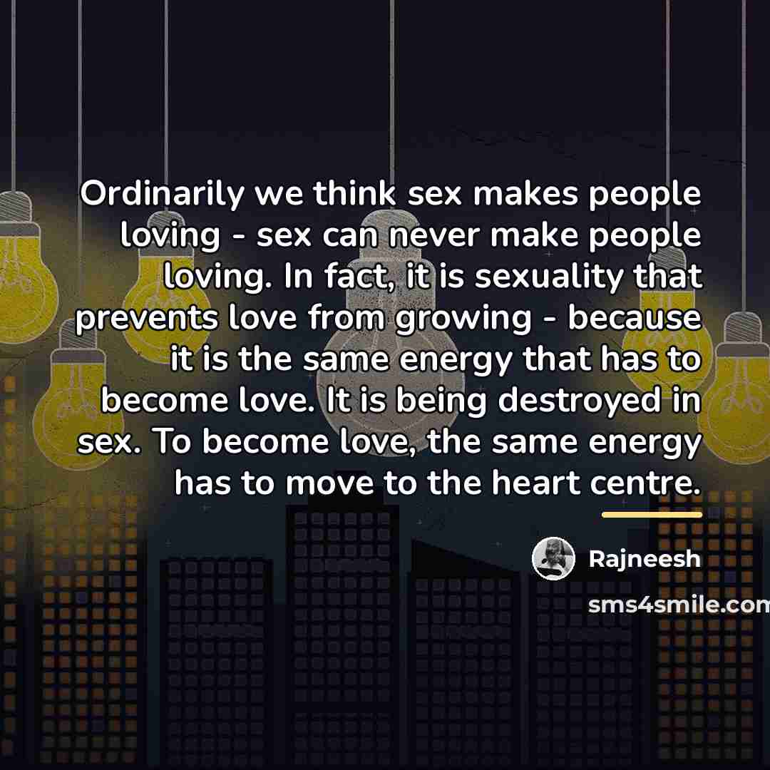 “Ordinarily we think sex makes people loving - sex can…” quote by Rajneesh