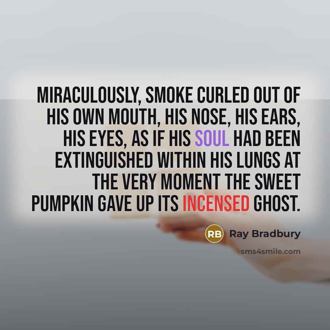 “Miraculously, smoke curled out of his own mouth, his nose,…” quote by Ray Bradbury