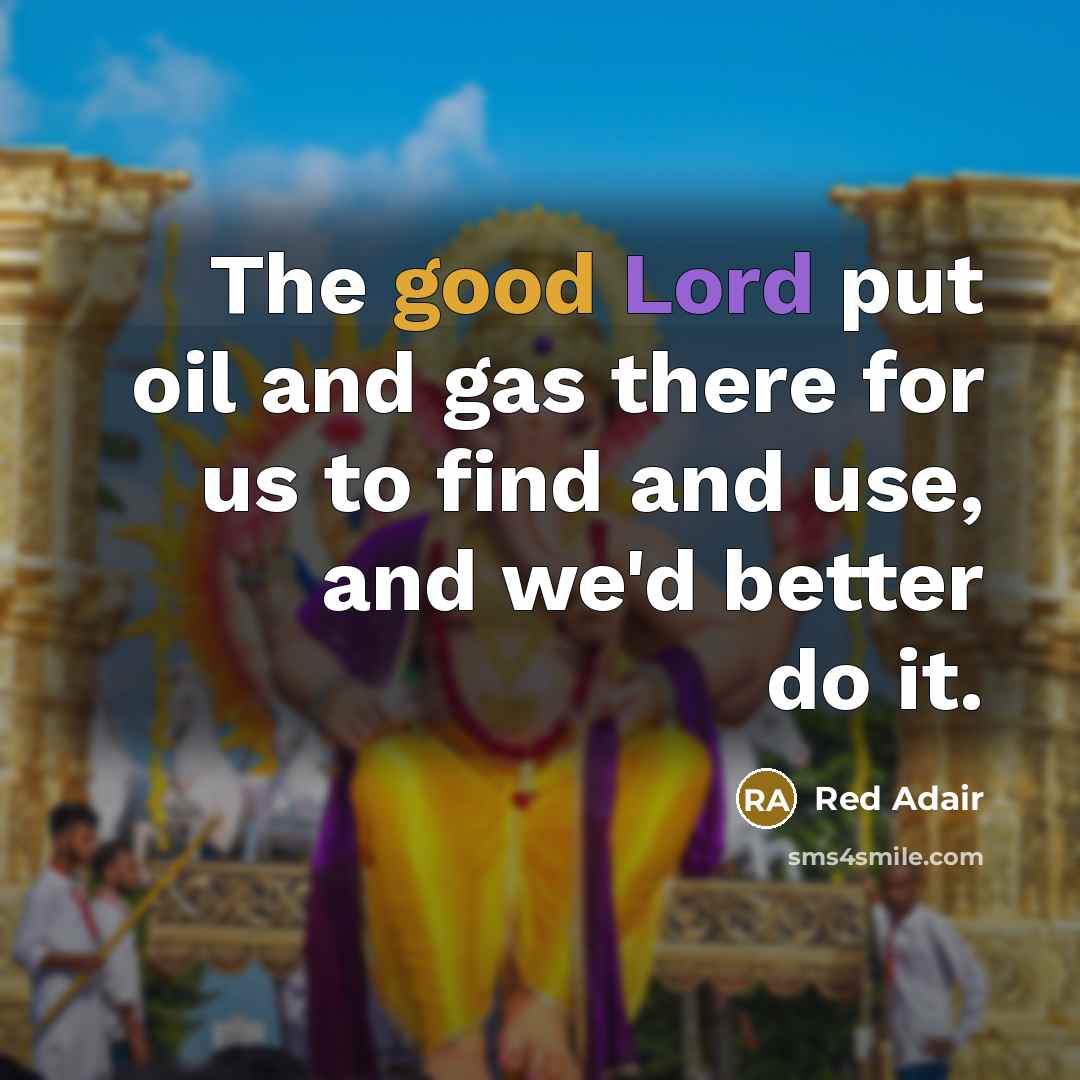 “The good Lord put oil and gas there for us…” quote by Red Adair
