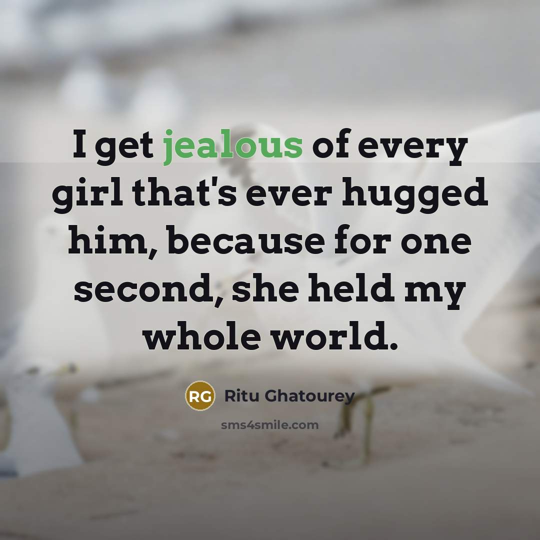 “I get jealous of every girl that's ever hugged him,…” quote by Ritu Ghatourey