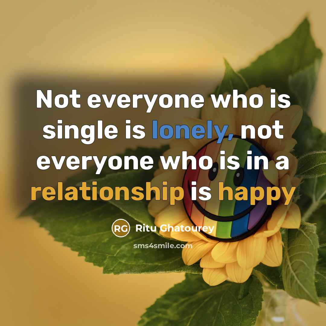 “Not everyone who is single is lonely, not everyone who is in a relationship is happy” quote by Ritu Ghatourey