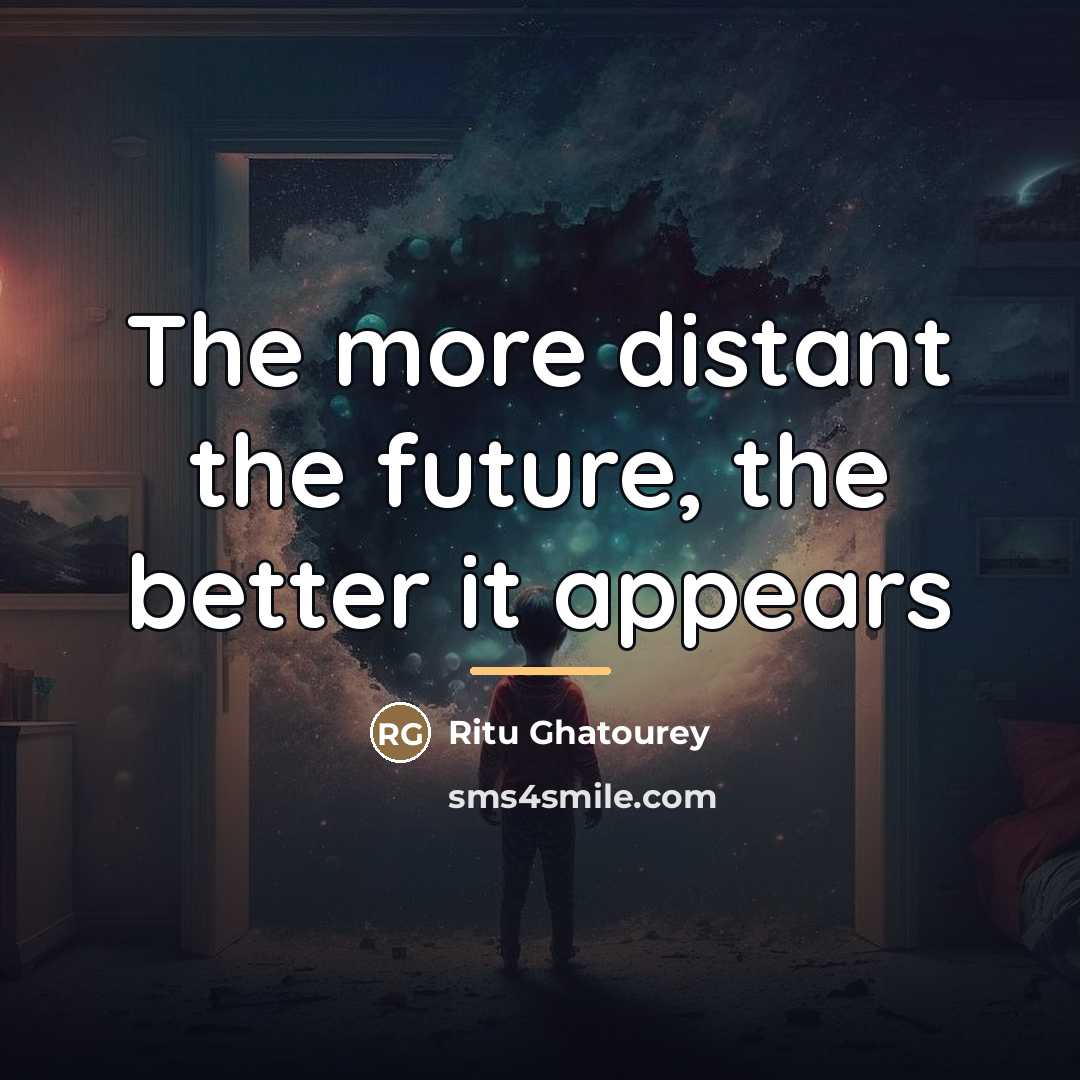 “The more distant the future, the better it appears…” quote by Ritu Ghatourey