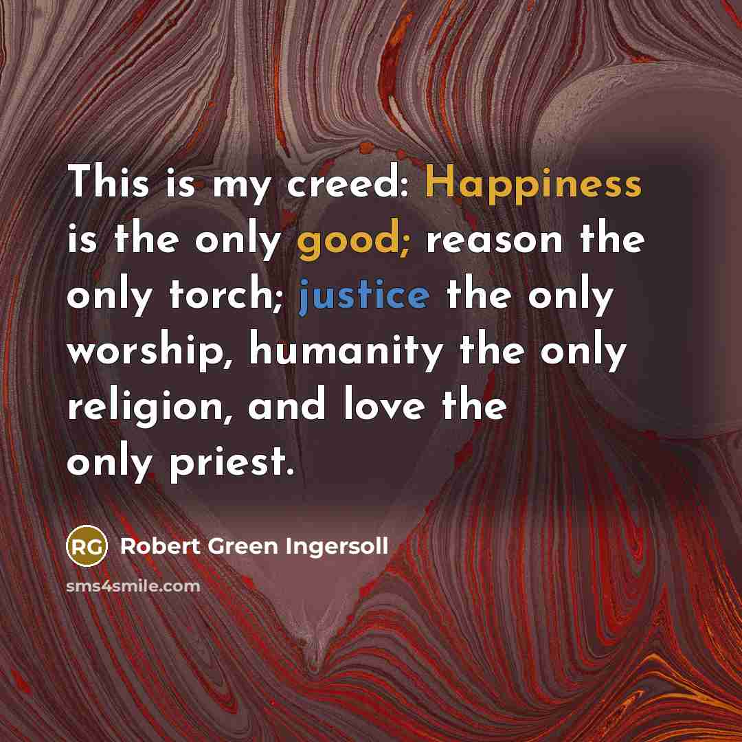 “This is my creed: Happiness is the only good; reason…” quote by Robert Green Ingersoll