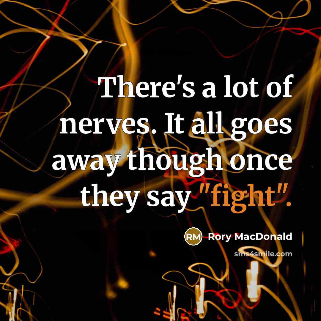 “There's a lot of nerves. It all goes away though once they say "fight".” quote by Rory MacDonald
