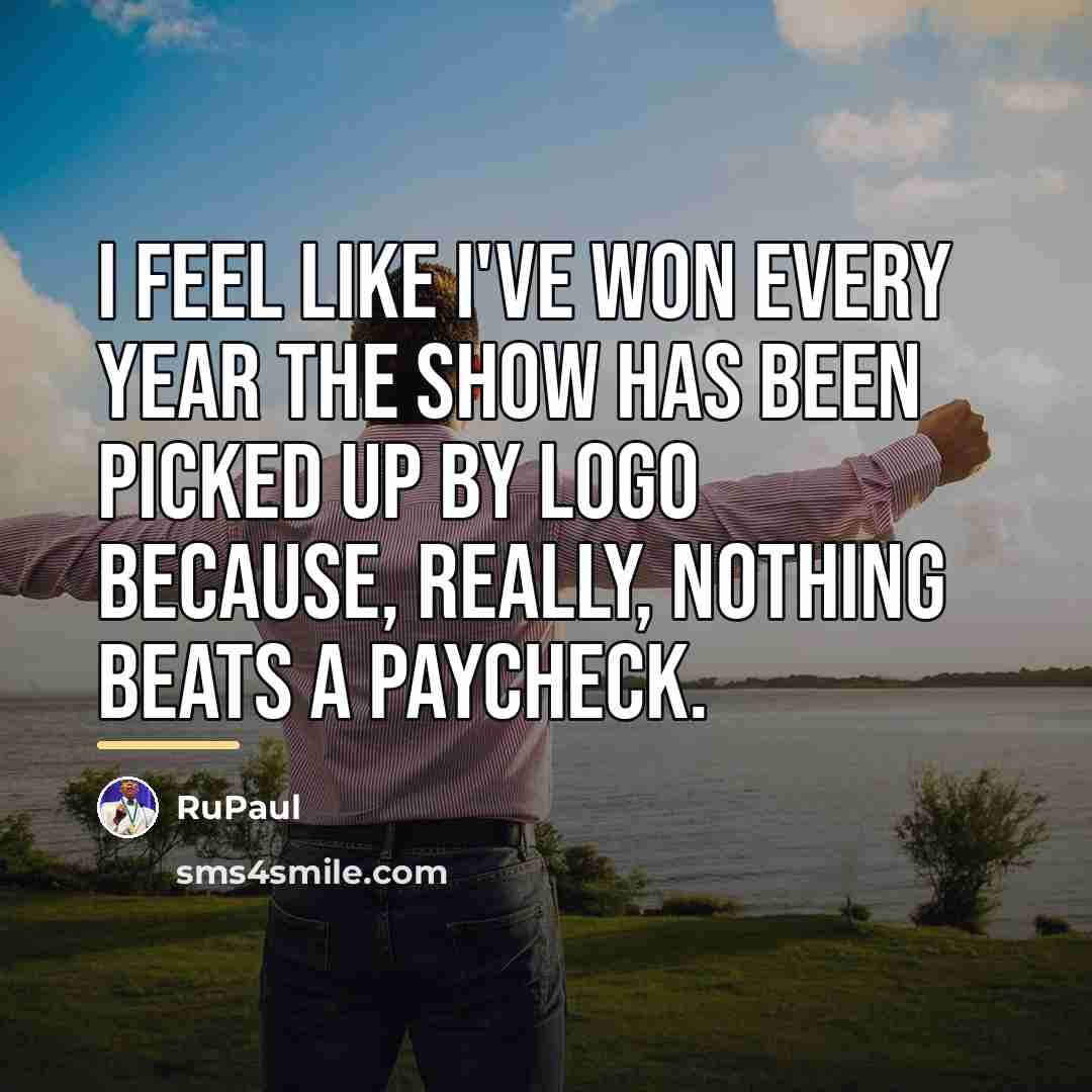“I feel like I've won every year the show has…” quote by RuPaul