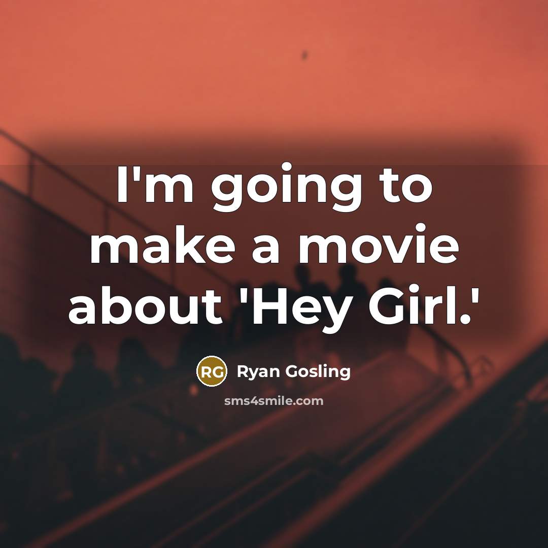 “I'm going to make a movie about 'Hey Girl.'…” quote by Ryan Gosling