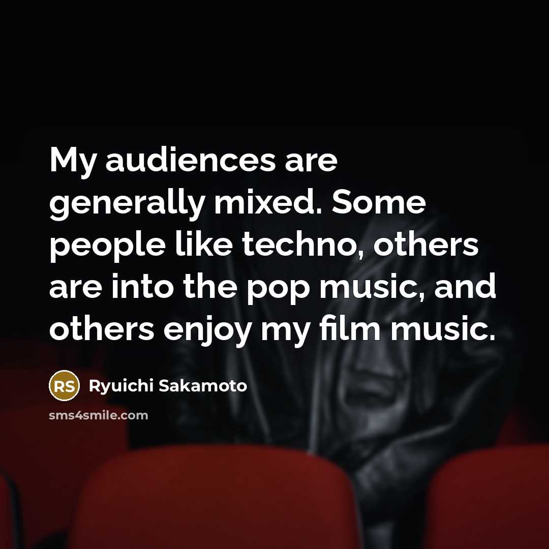 “My audiences are generally mixed. Some people like techno, others…” quote by Ryuichi Sakamoto