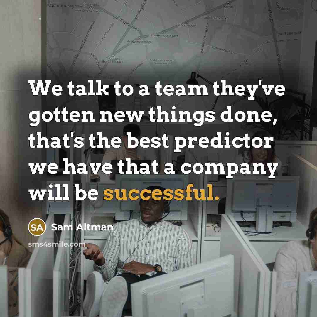 “We talk to a team they've gotten new things done,…” quote by Sam Altman