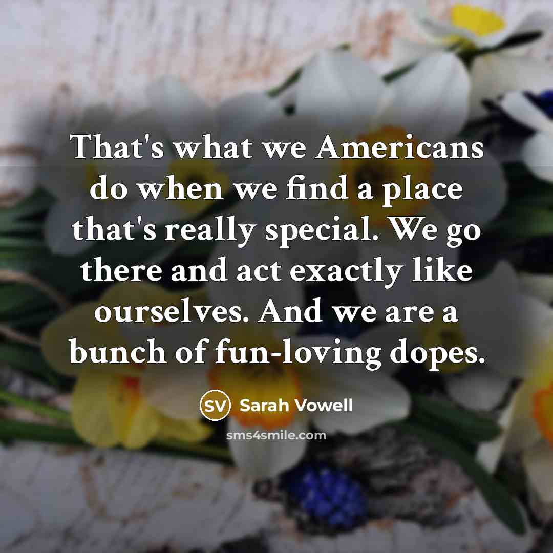 “That's what we Americans do when we find a place…” quote by Sarah Vowell