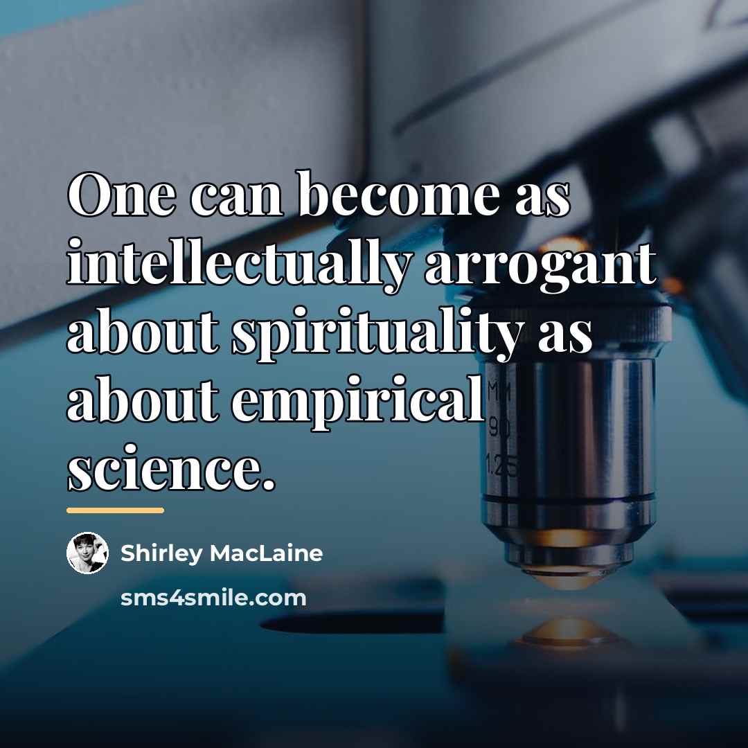 “One can become as intellectually arrogant about spirituality as about…” quote by Shirley MacLaine