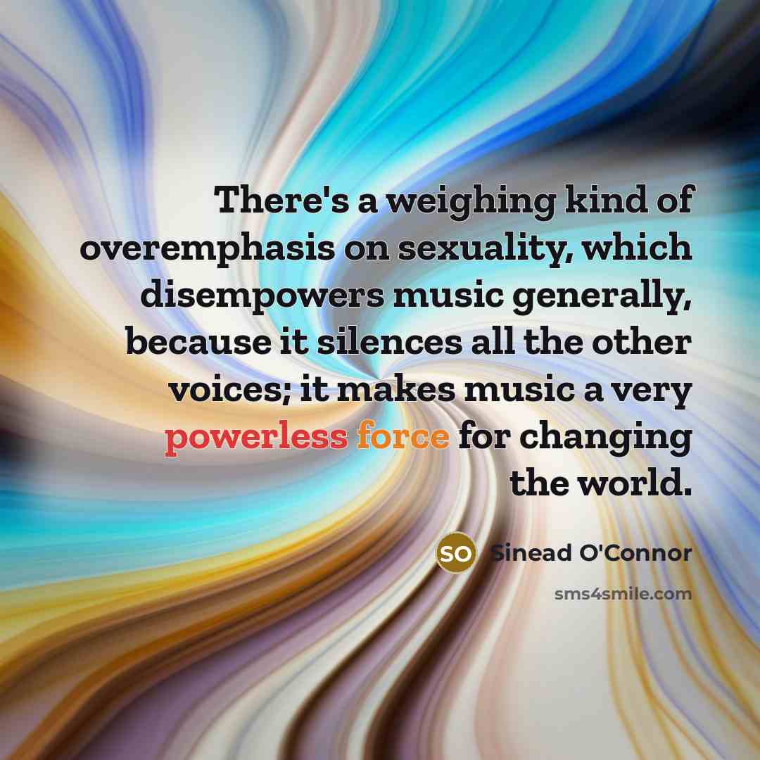 “There's a weighing kind of overemphasis on sexuality, which disempowers…” quote by Sinead O'Connor