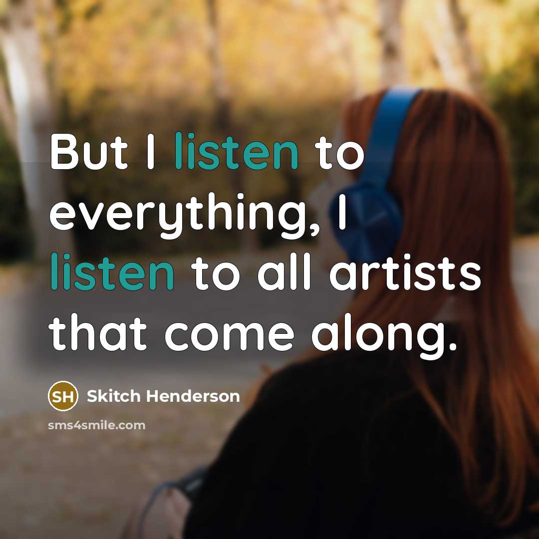 “But I listen to everything, I listen to all artists…” quote by Skitch Henderson