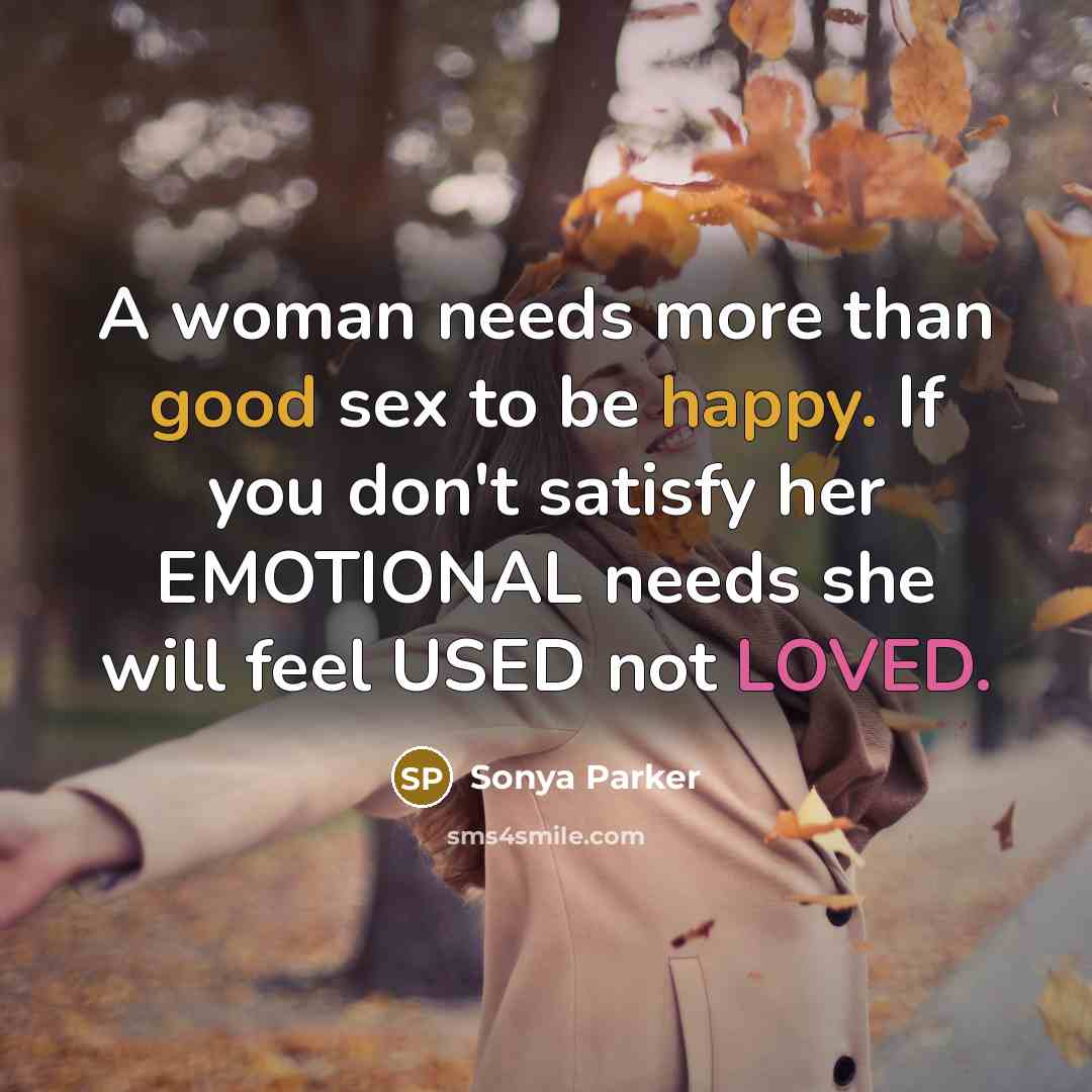 “A woman needs more than good sex to be happy. If you don't satisfy her EMOTIONAL needs she will feel USED not LOVED.” quote by Sonya Parker