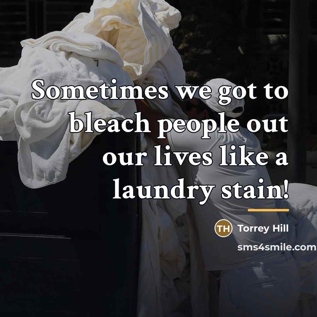 “Sometimes we got to bleach people out our lives like…” quote by Torrey Hill