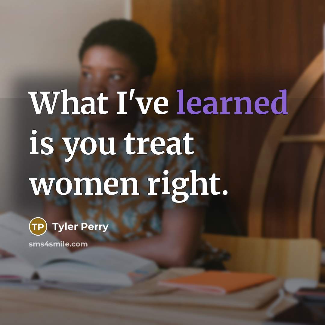 “What I've learned is you treat women right.…” quote by Tyler Perry
