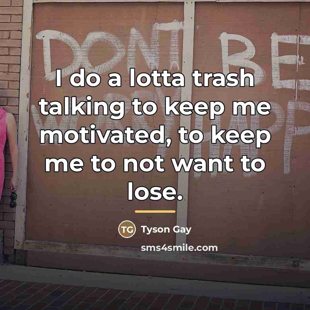 “I do a lotta trash talking to keep me motivated,…” quote by Tyson Gay