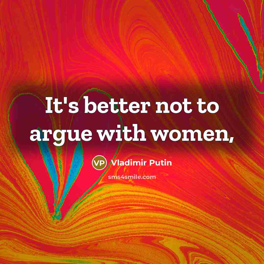 “It's better not to argue with women,…” quote by Vladimir Putin
