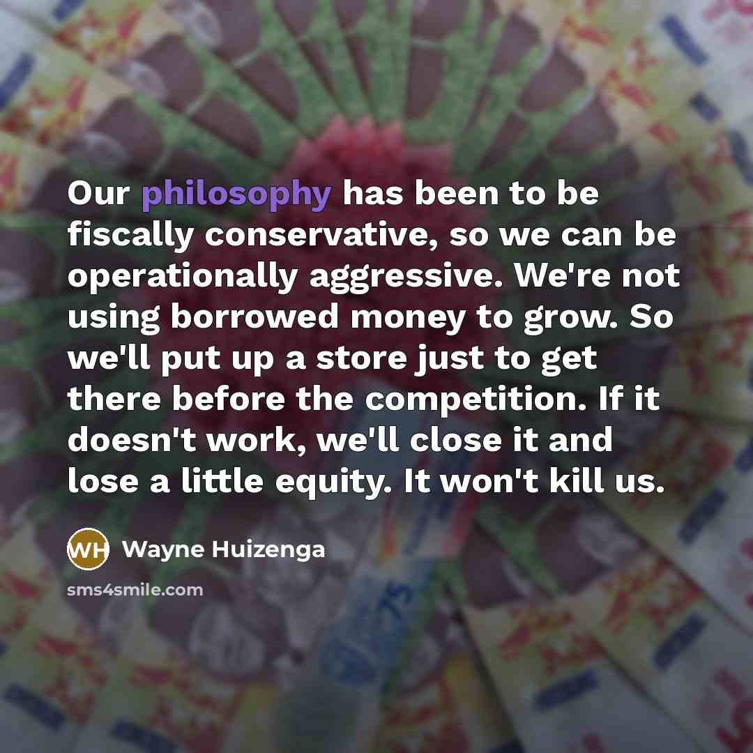 “Our philosophy has been to be fiscally conservative, so we…” quote by Wayne Huizenga