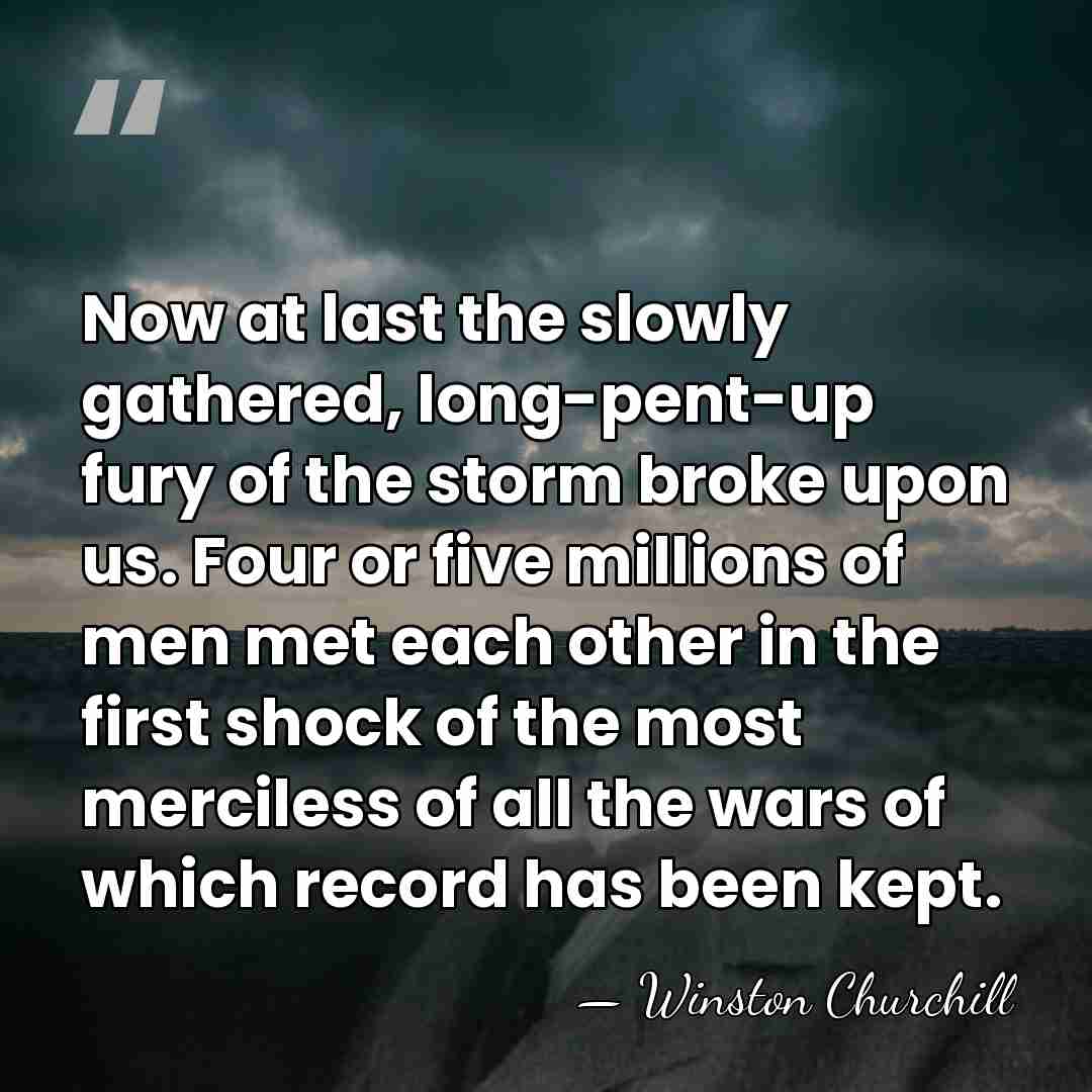 Now at last the slowly gathered, long-pent-up fury of the storm broke&hellip; - Winston Churchill