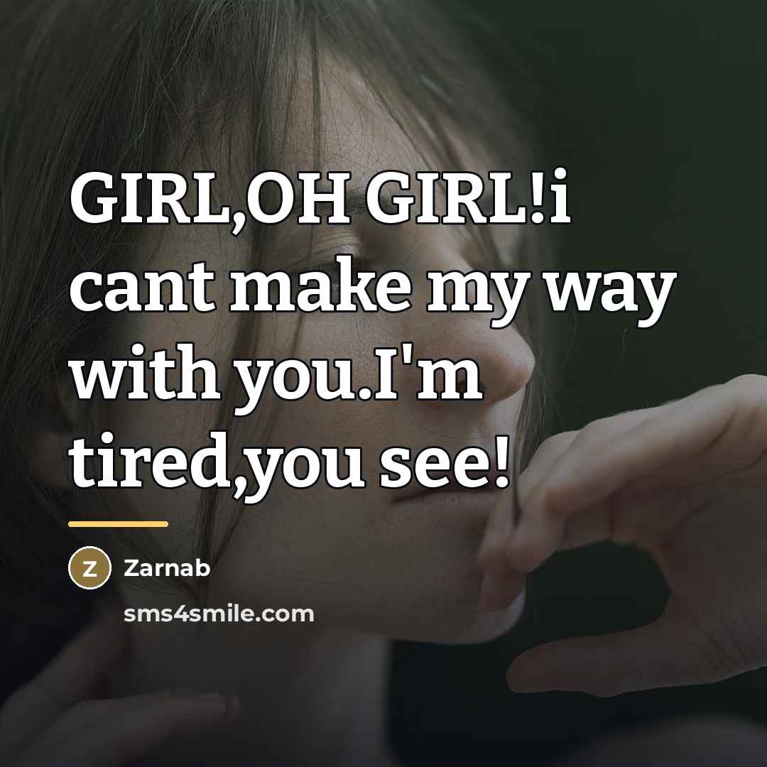 “GIRL,OH GIRL!i cant make my way with you.I'm tired,you see!…” quote by Zarnab