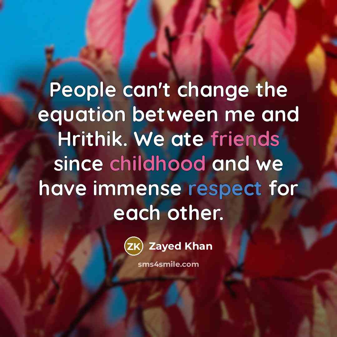 “People can't change the equation between me and Hrithik. We ate friends since childhood and we have immense respect for each other.” quote by Zayed Khan