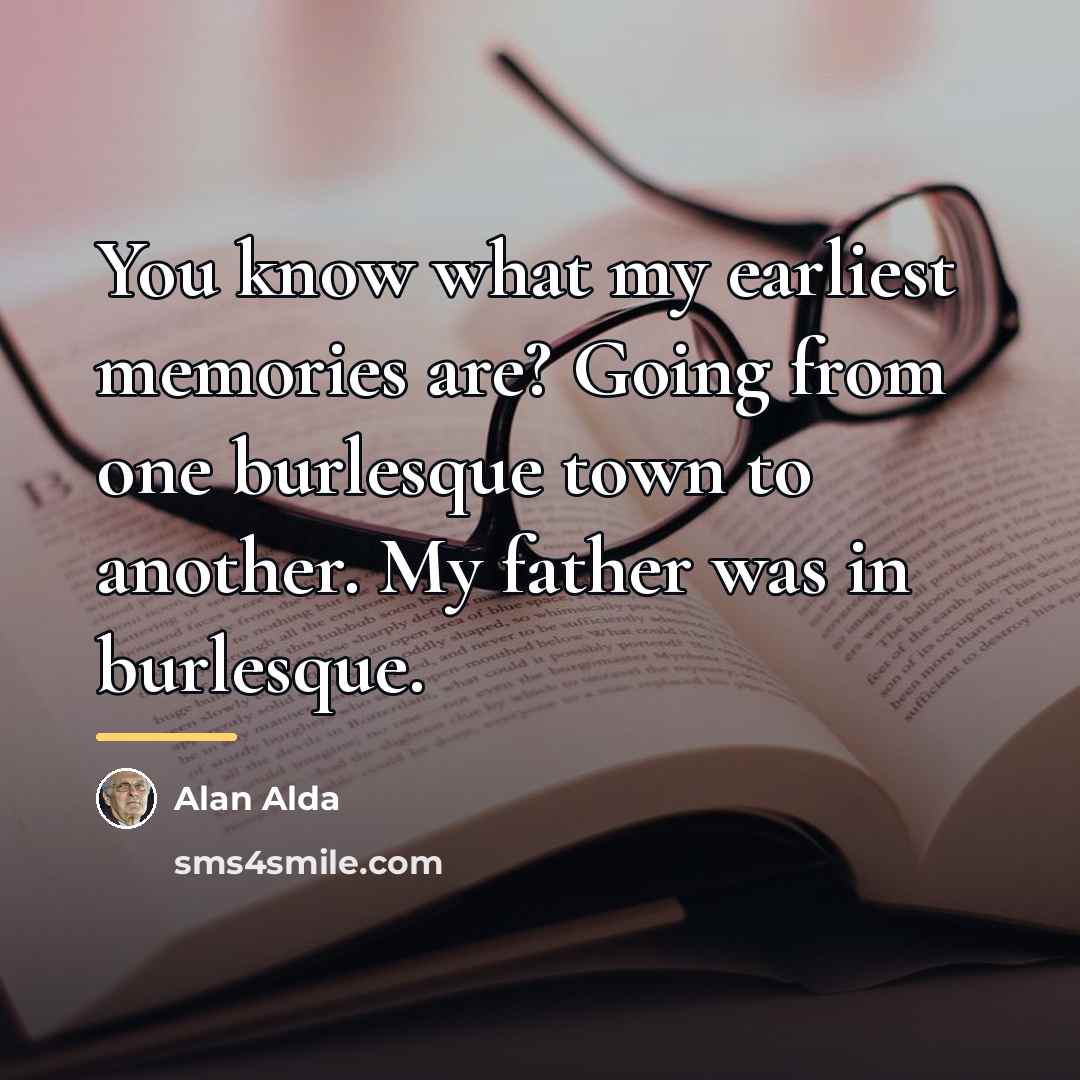 “You know what my earliest memories are? Going from one…” quote by Alan Alda