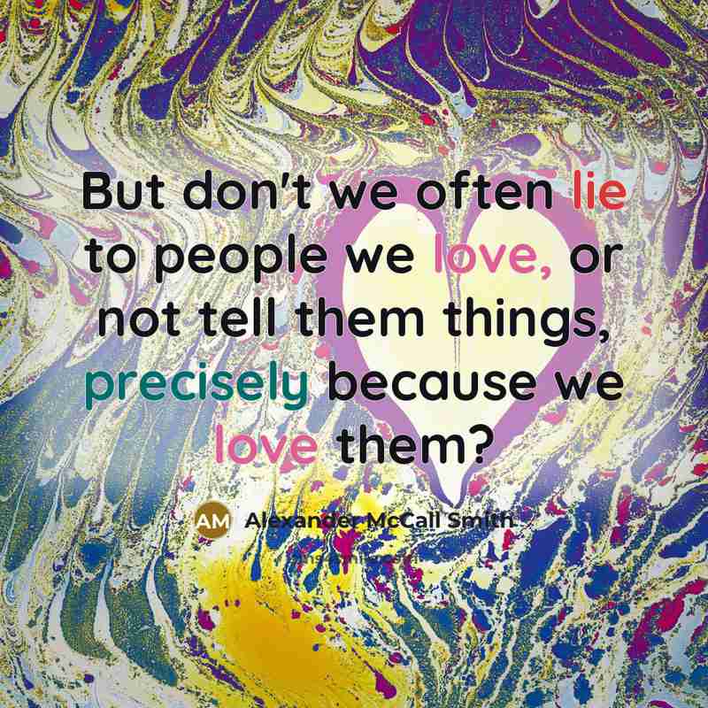 “But don't we often lie to people we love, or…” quote by Alexander McCall Smith