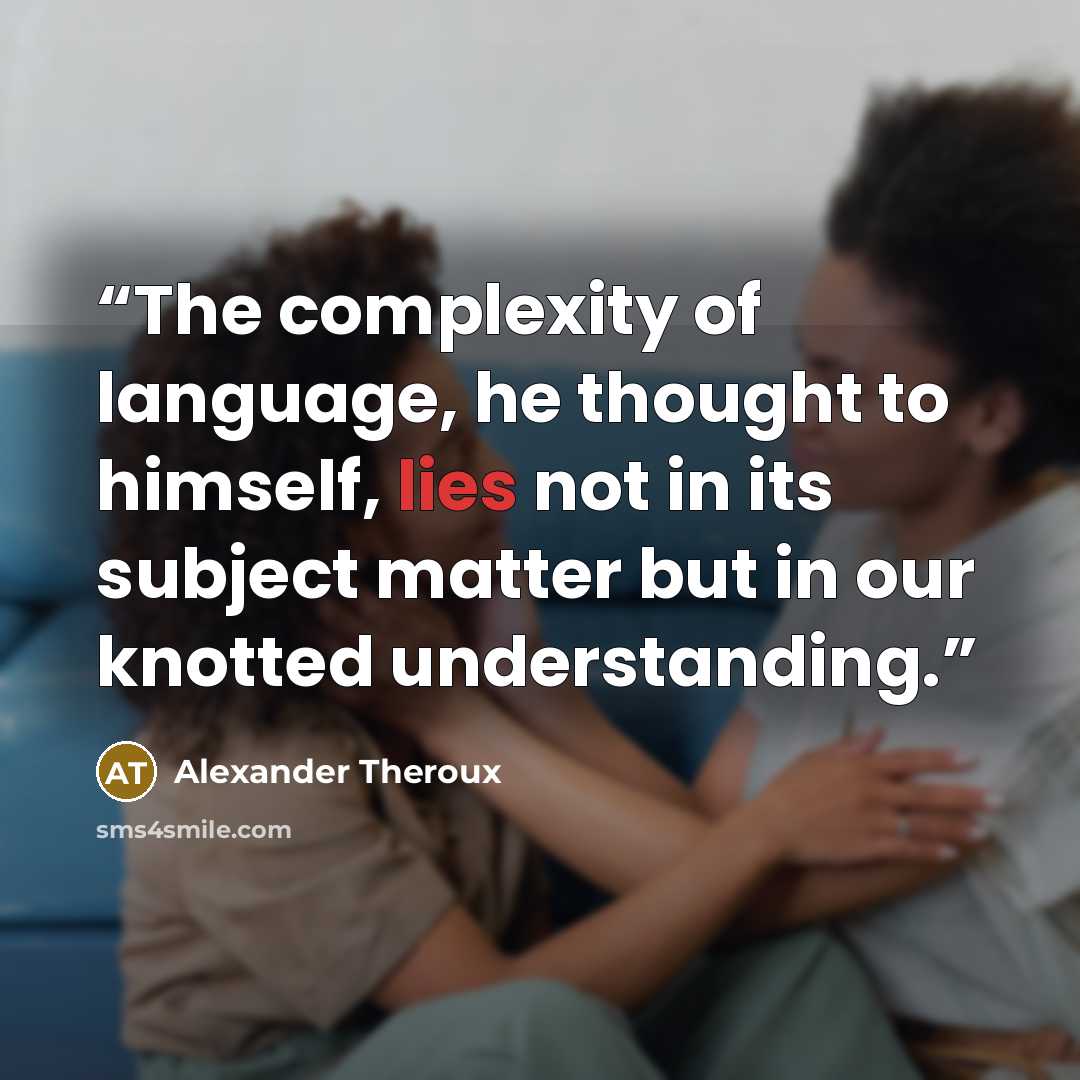 “The complexity of language, he thought to himself, lies not in its subject matter but in our knotted understanding.” quote by Alexander Theroux