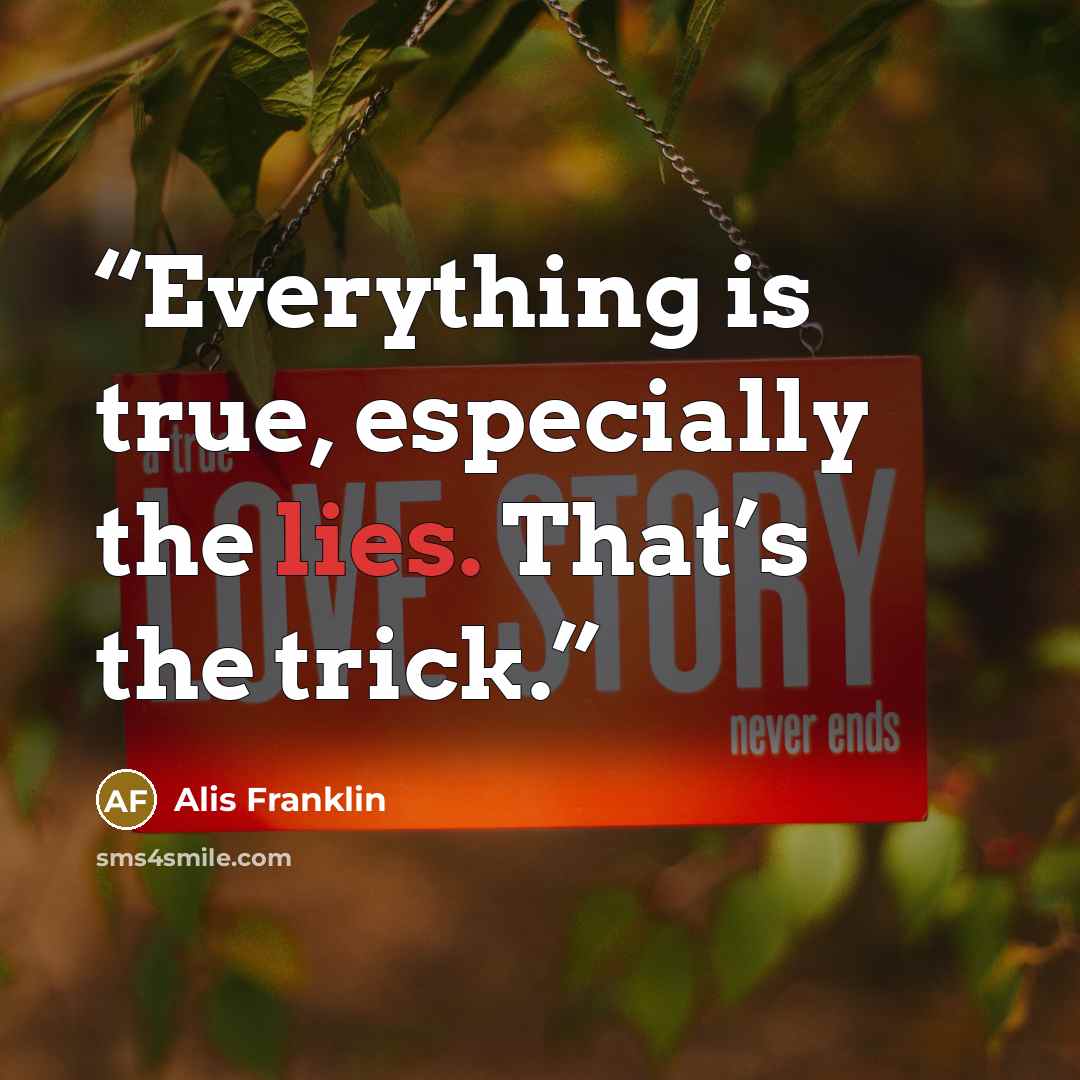 “Everything is true, especially the lies. That’s the trick.” quote by Alis Franklin