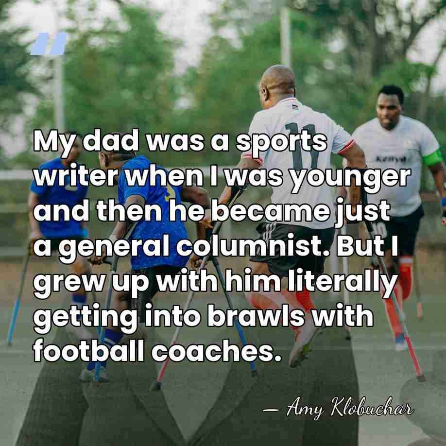My dad was a sports writer when I was younger and then&hellip; - Amy Klobuchar