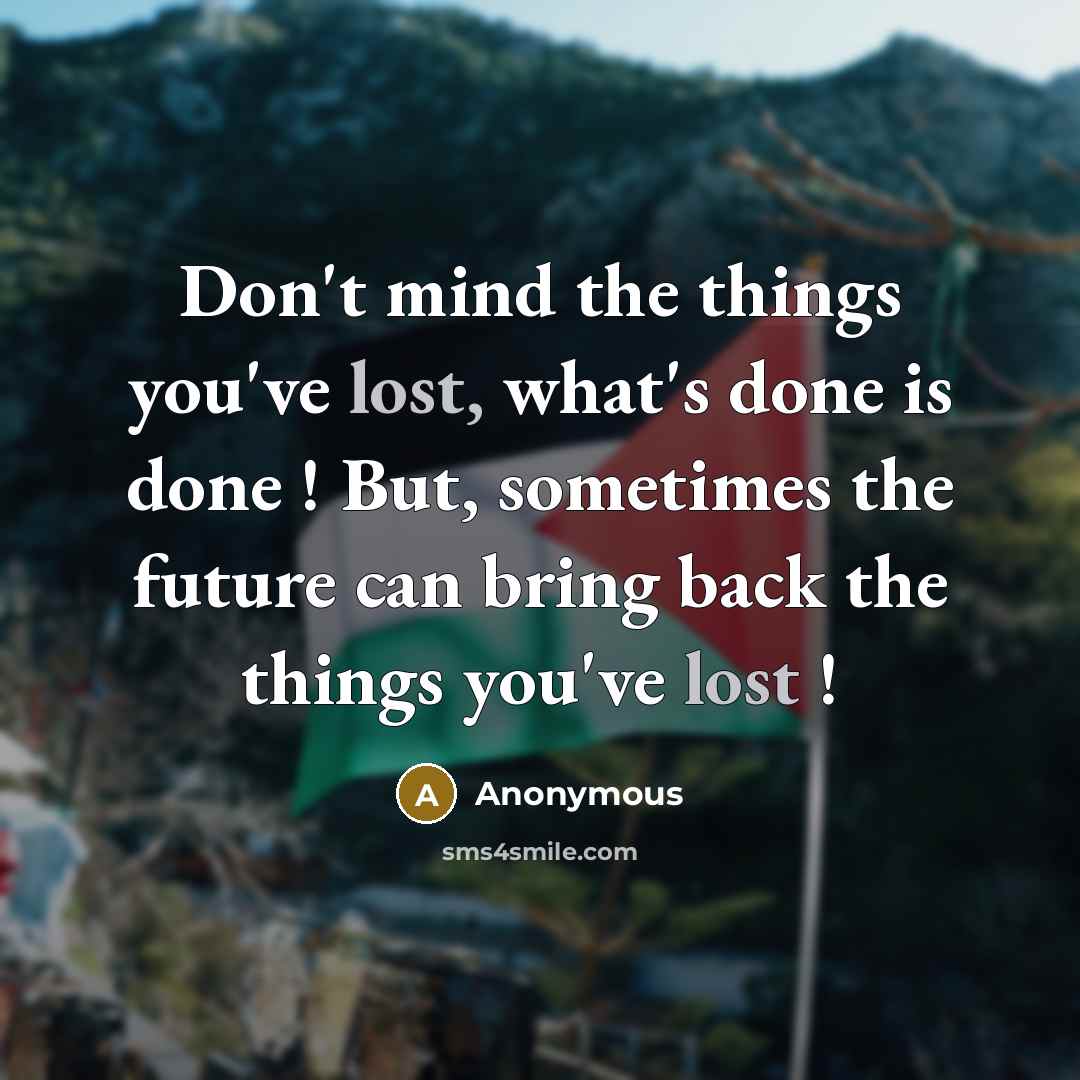 “Don't mind the things you've lost, what's done is done…” quote by Anonymous