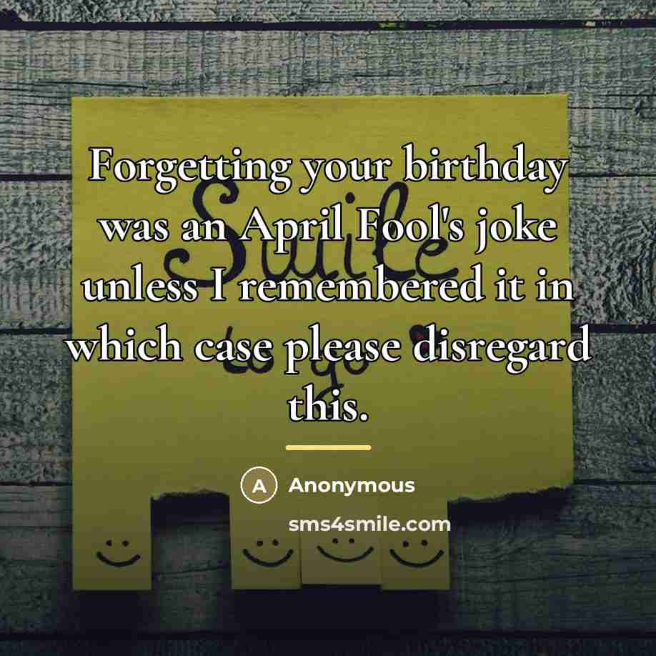“Forgetting your birthday was an April Fool's joke unless I…” quote by Anonymous