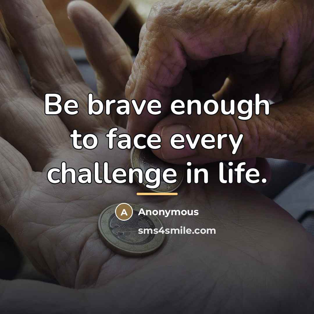 “Be brave enough to face every challenge in life.…” quote by Anonymous
