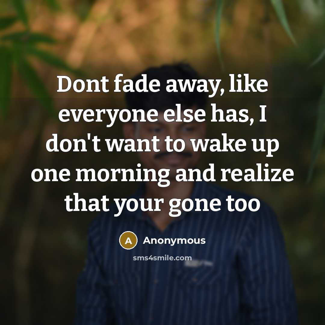 “Dont fade away, like everyone else has, I don't want…” quote by Anonymous