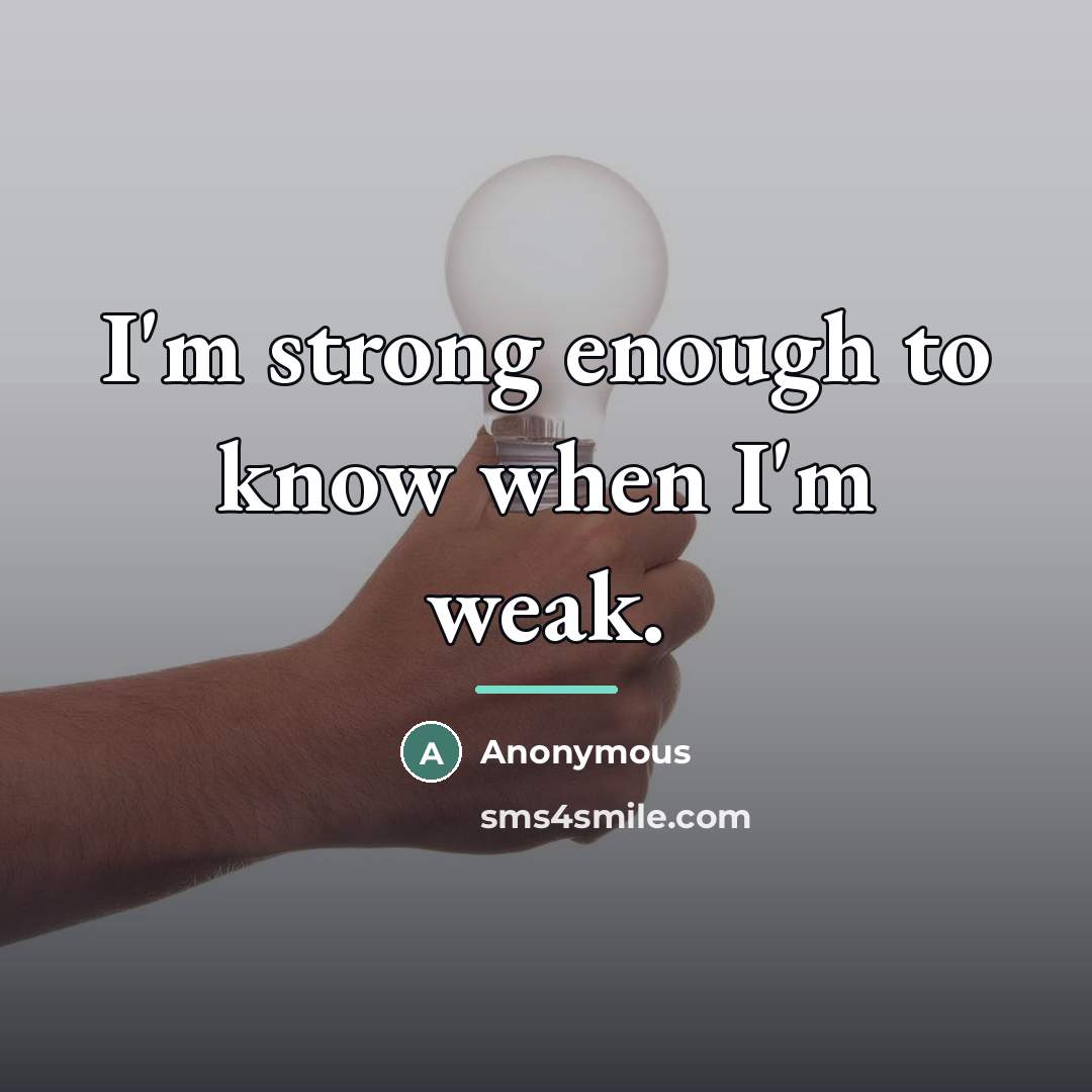 “I'm strong enough to know when I'm weak.…” quote by Anonymous