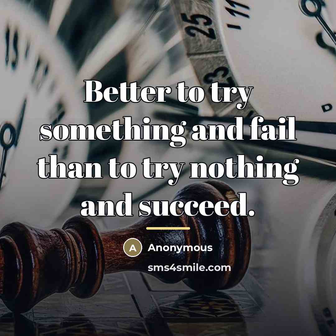 “Better to try something and fail than to try nothing…” quote by Anonymous