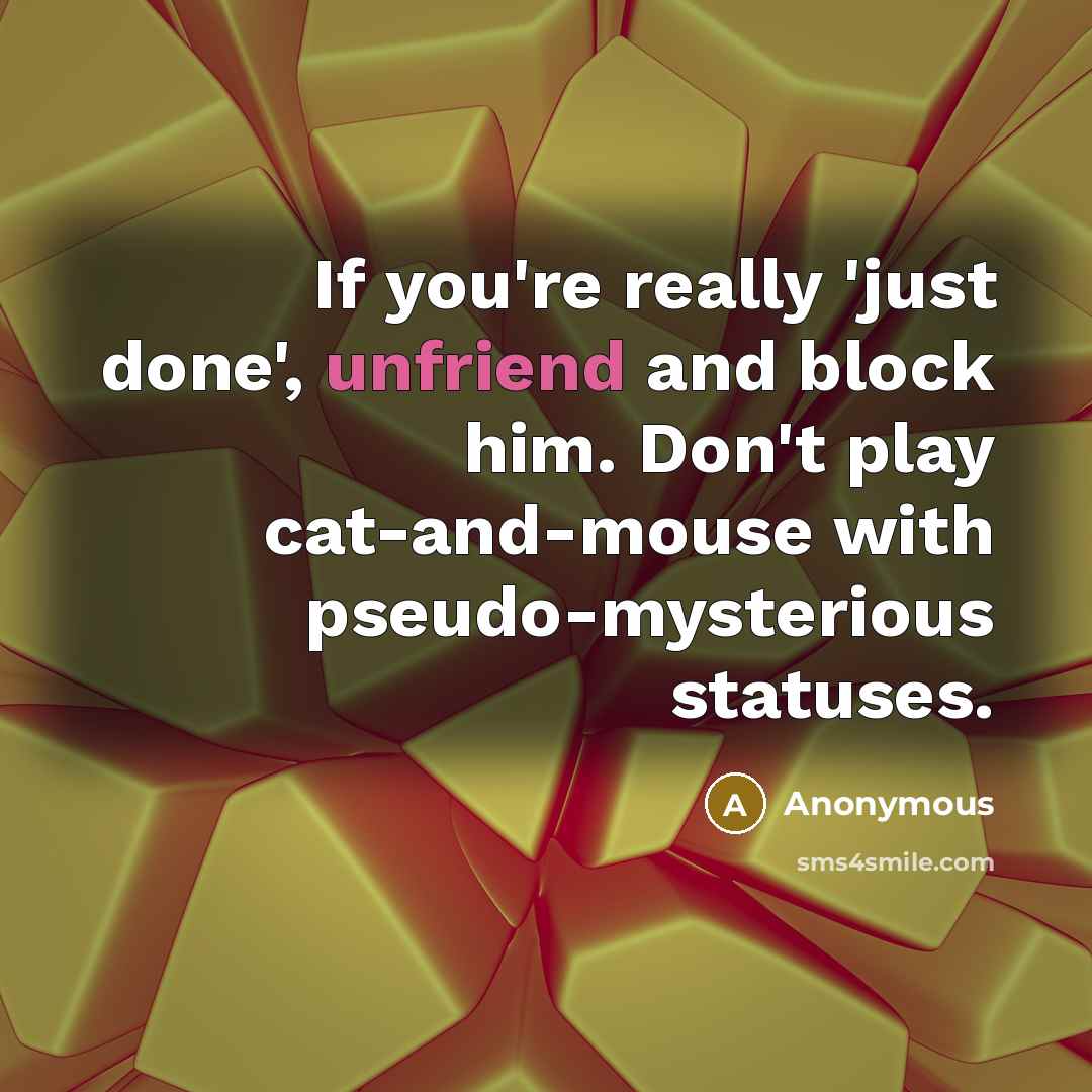 “If you're really 'just done', unfriend and block him. Don't play cat-and-mouse with pseudo-mysterious statuses.” quote by Anonymous