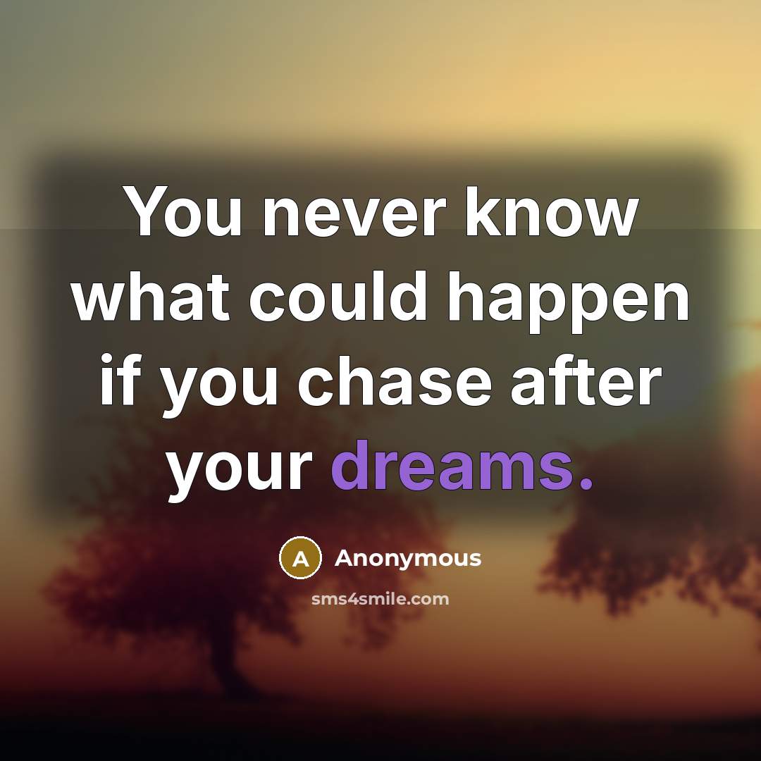 “You never know what could happen if you chase after your dreams.” quote by Anonymous
