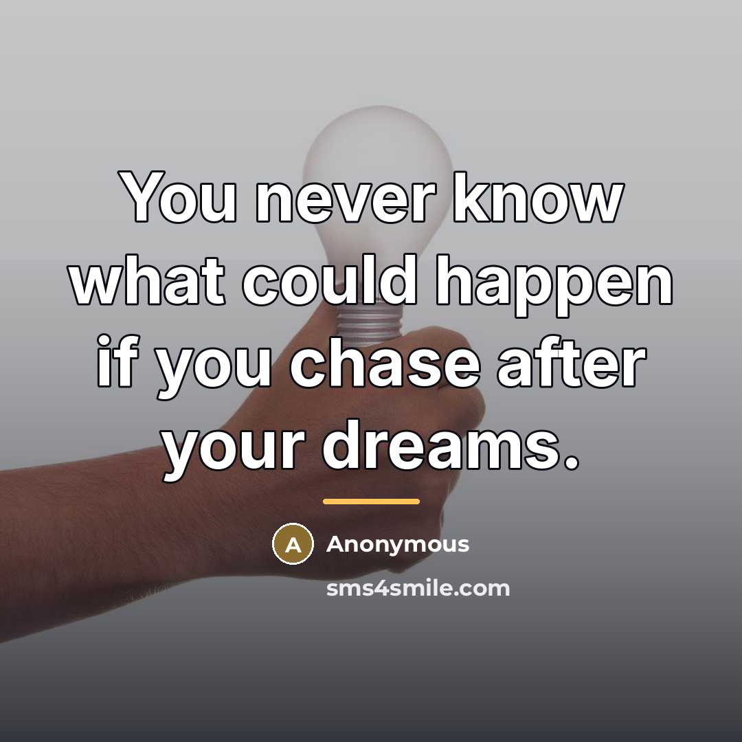 “You never know what could happen if you chase after…” quote by Anonymous