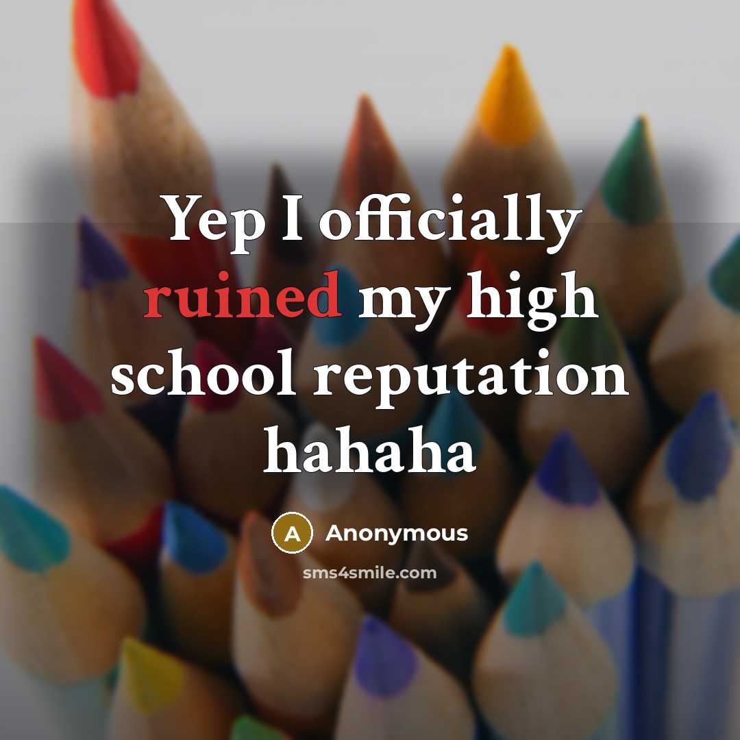 “Yep I officially ruined my high school reputation hahaha…” quote by Anonymous