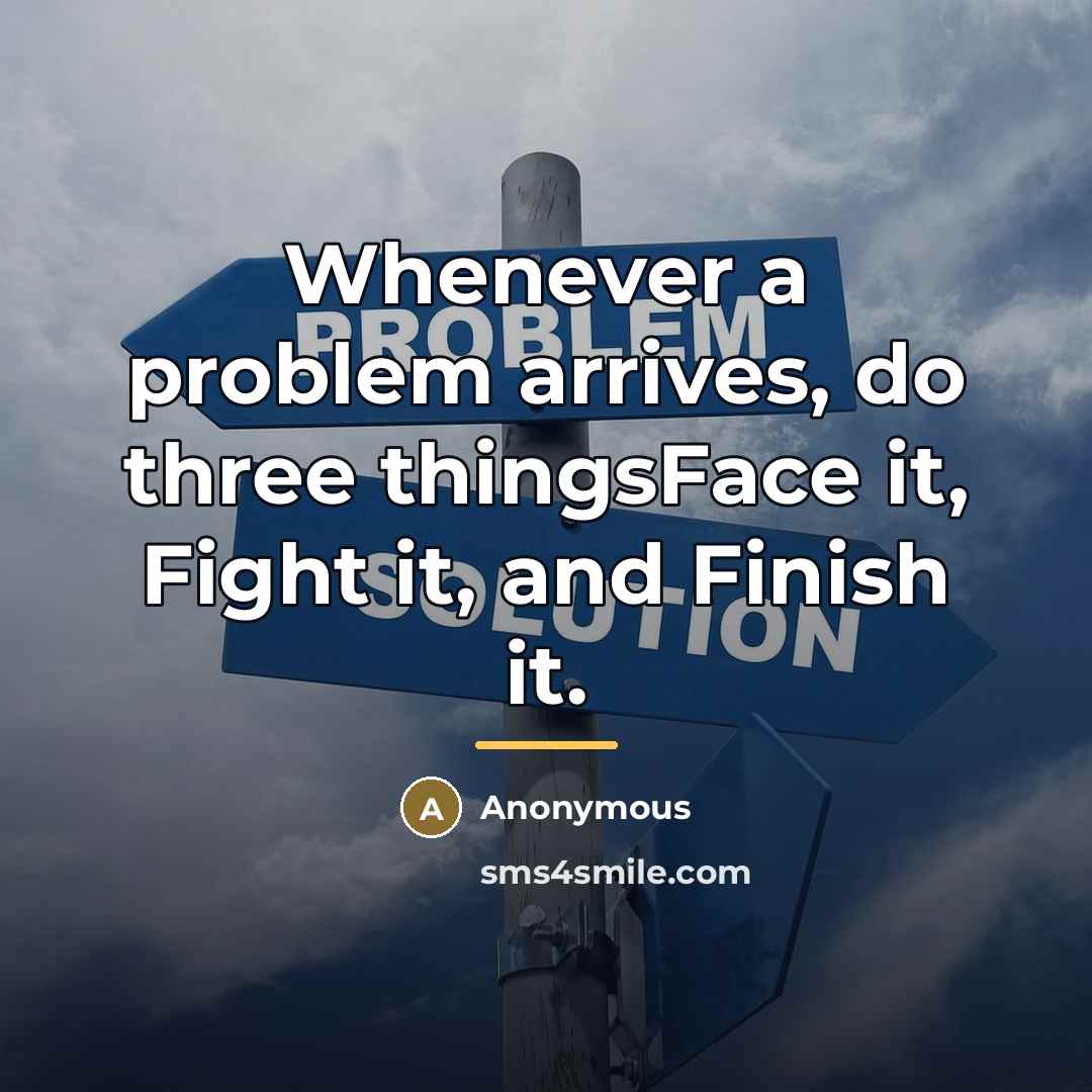 “Whenever a problem arrives, do three thingsFace it, Fight it,…” quote by Anonymous
