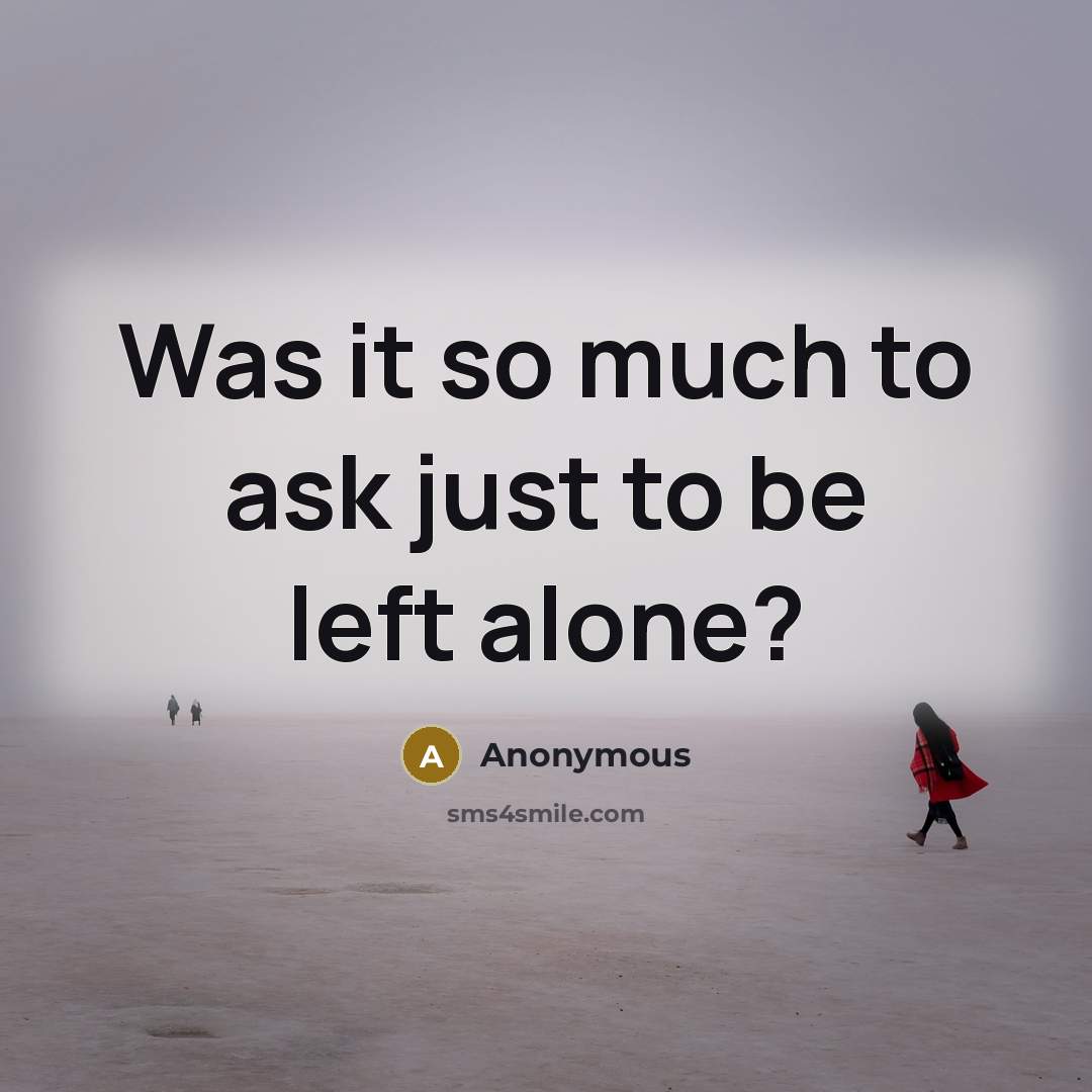 “Was it so much to ask just to be left alone?” quote by Anonymous